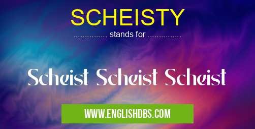 SCHEISTY means Scheist Scheist Scheist SCHEISTY