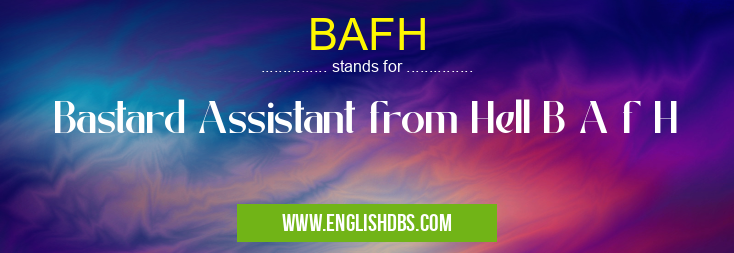 BAFH means Bastard Assistant from Hell B A f H BAFH