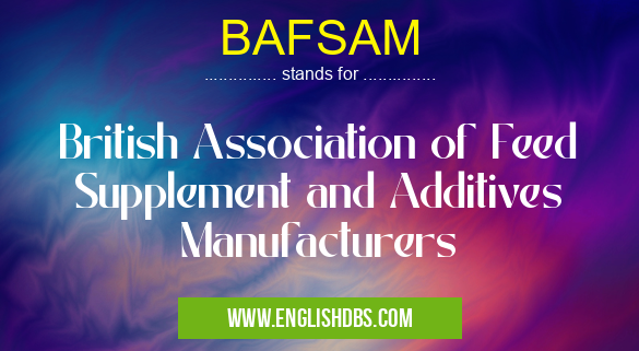 BAFSAM means British Association of Feed Supplement and Additives Manufacturers BAFSAM
