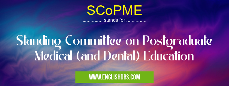 SCoPME means Standing Committee on Postgraduate Medical (and Dental) Education SCoPME