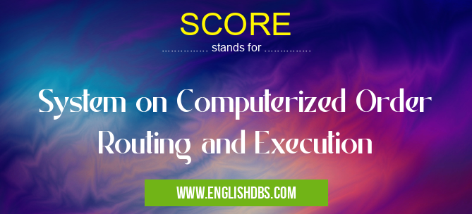 SCORE means System on Computerized Order Routing and Execution SCORE
