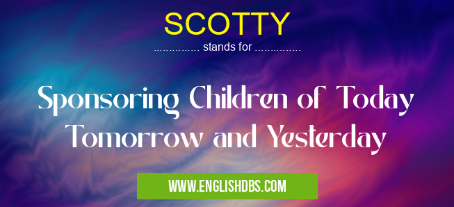 SCOTTY means Sponsoring Children of Today Tomorrow and Yesterday SCOTTY
