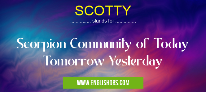 SCOTTY means Scorpion Community of Today Tomorrow Yesterday SCOTTY