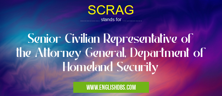 SCRAG means Senior Civilian Representative of the Attorney General, Department of Homeland Security SCRAG