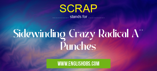 SCRAP means Sidewinding Crazy Radical A** Punches SCRAP