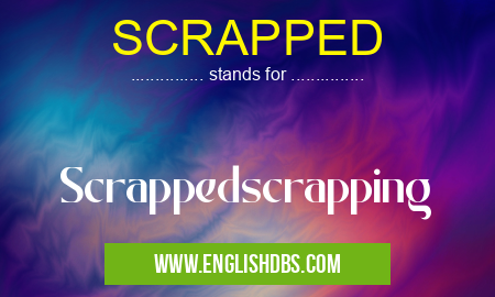 SCRAPPED means Scrappedscrapping SCRAPPED