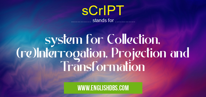 sCrIPT means system for Collection, (re)Interrogation, Projection and Transformation sCrIPT