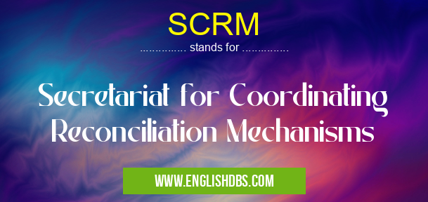 SCRM means Secretariat for Coordinating Reconciliation Mechanisms SCRM