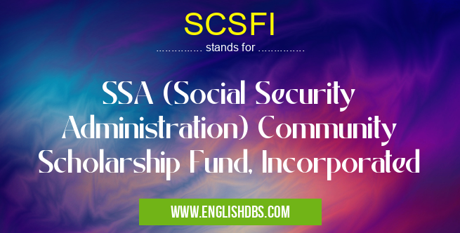 SCSFI means SSA (Social Security Administration) Community Scholarship Fund, Incorporated SCSFI