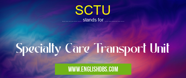SCTU means Specialty Care Transport Unit SCTU