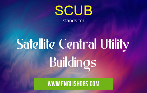 SCUB means Satellite Central Utility Buildings SCUB