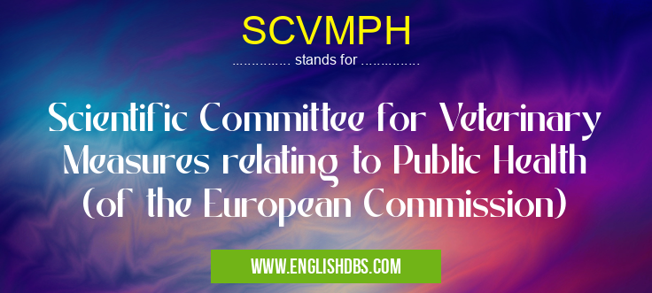 SCVMPH means Scientific Committee for Veterinary Measures relating to Public Health (of the European Commission) SCVMPH