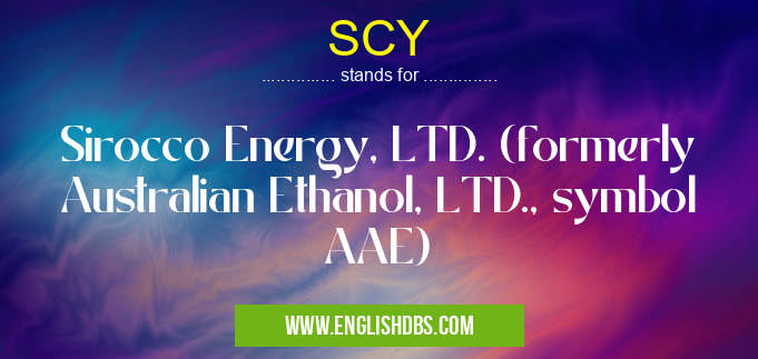 SCY means Sirocco Energy, LTD. (formerly Australian Ethanol, LTD., symbol AAE) SCY