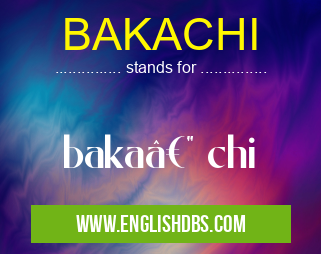 BAKACHI means baka— chi BAKACHI