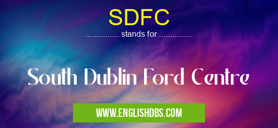 SDFC means South Dublin Ford Centre SDFC