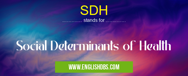 SDH means Social Determinants of Health SDH