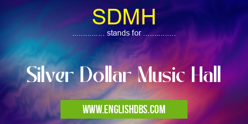 SDMH means Silver Dollar Music Hall SDMH