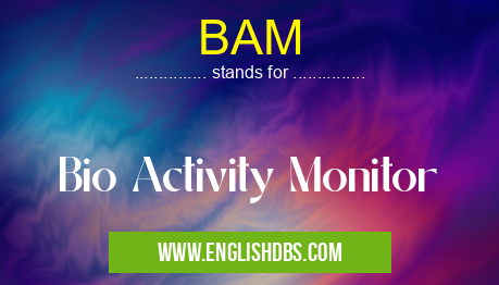BAM means Bio Activity Monitor BAM