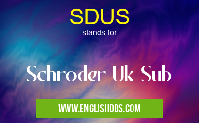 SDUS means Schroder Uk Sub SDUS