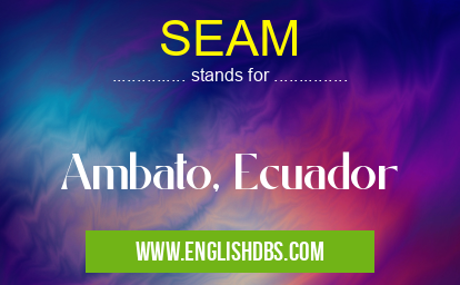 SEAM means Ambato, Ecuador SEAM