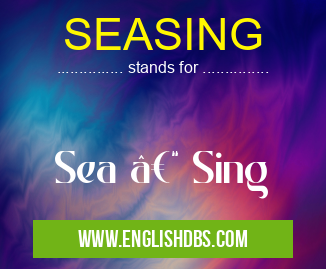 SEASING means Sea – Sing SEASING