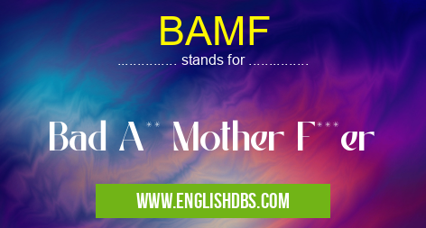 BAMF means Bad A** Mother F***er BAMF