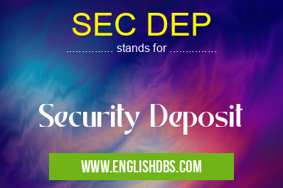 SEC DEP means Security Deposit SEC DEP