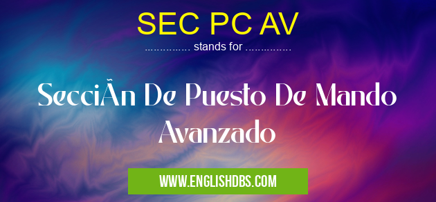 SEC PC AV means Sección De Puesto De Mando Avanzado SEC PC AV