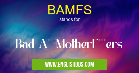 BAMFS means Bad-A** MotherF***ers BAMFS