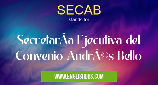 SECAB means SecretarÃa Ejecutiva del Convenio Andrés Bello SECAB