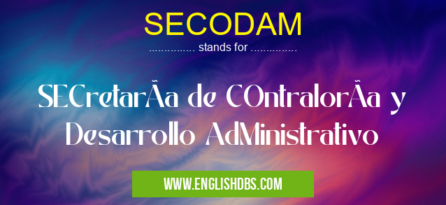 SECODAM means SECretarÃa de COntralorÃa y Desarrollo AdMinistrativo SECODAM
