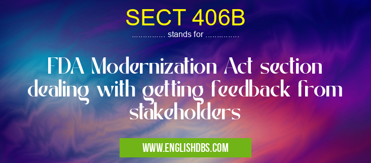 SECT 406B means FDA Modernization Act section dealing with getting feedback from stakeholders SECT 406B