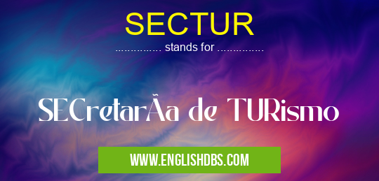 SECTUR means SECretarÃa de TURismo SECTUR