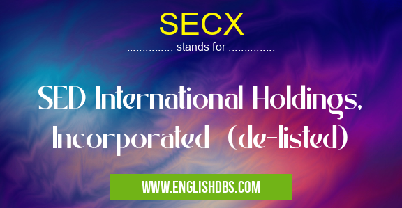 SECX means SED International Holdings, Incorporated (de-listed) SECX