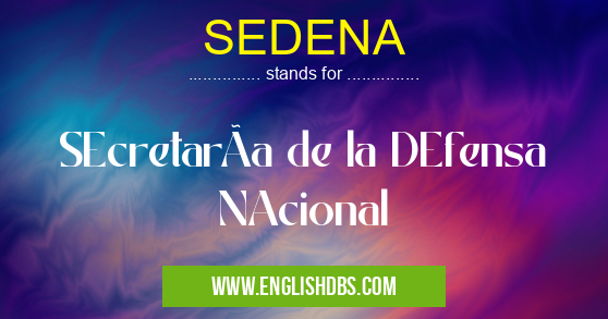 SEDENA means SEcretarÃa de la DEfensa NAcional SEDENA