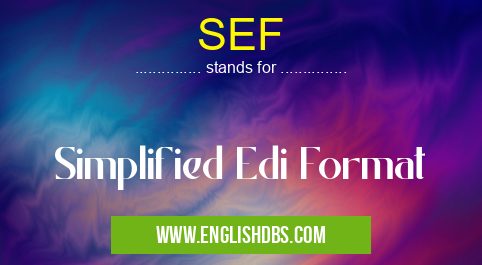 SEF means Simplified Edi Format SEF