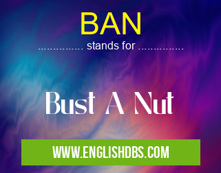 BAN means Bust A Nut BAN