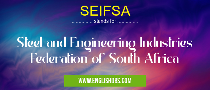 SEIFSA means Steel and Engineering Industries Federation of South Africa SEIFSA