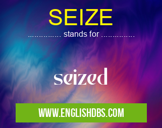 SEIZE means seized SEIZE
