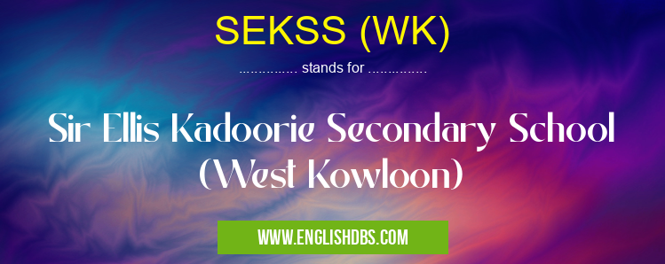 SEKSS (WK) means Sir Ellis Kadoorie Secondary School (West Kowloon) SEKSS (WK)