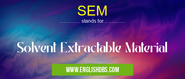 SEM means Solvent Extractable Material SEM