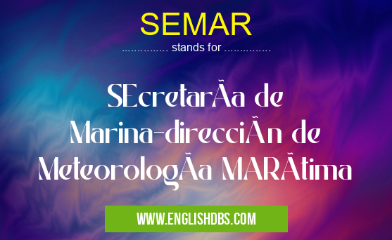 SEMAR means SEcretarÃa de Marina-dirección de MeteorologÃa MARÃtima SEMAR