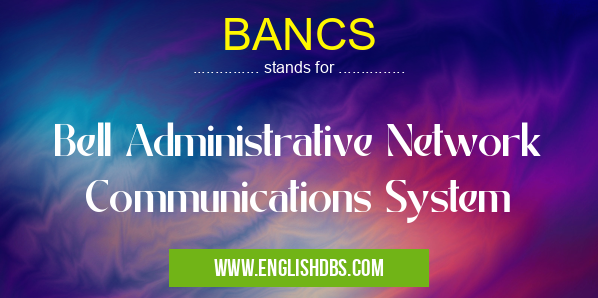 BANCS means Bell Administrative Network Communications System BANCS