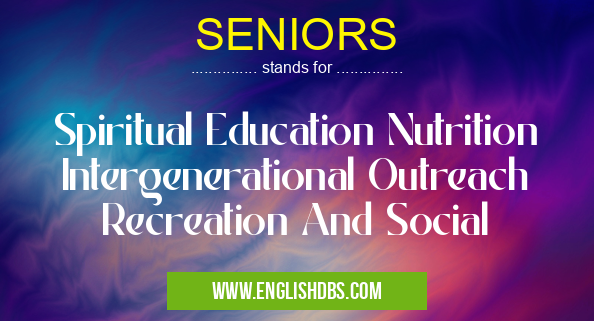 SENIORS means Spiritual Education Nutrition Intergenerational Outreach Recreation And Social SENIORS