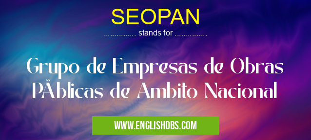SEOPAN means Grupo de Empresas de Obras Públicas de Ambito Nacional SEOPAN