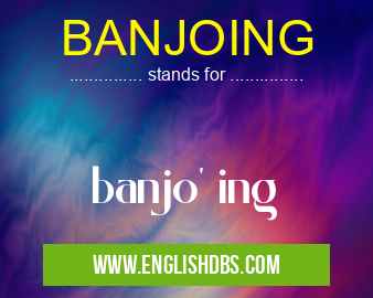 BANJOING means banjo' ing BANJOING