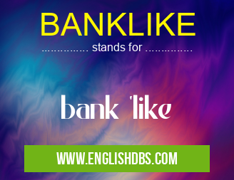 BANKLIKE means bank 'like BANKLIKE