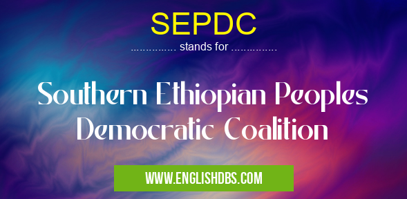 SEPDC means Southern Ethiopian Peoples Democratic Coalition SEPDC
