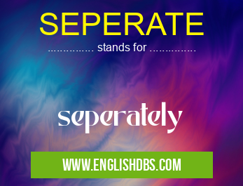 SEPERATE means seperately SEPERATE