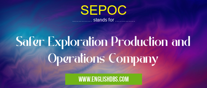 SEPOC means Safer Exploration Production and Operations Company SEPOC